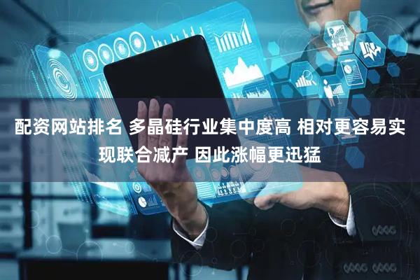 配资网站排名 多晶硅行业集中度高 相对更容易实现联合减产 因此涨幅更迅猛