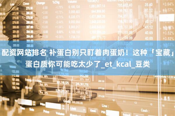 配资网站排名 补蛋白别只盯着肉蛋奶！这种「宝藏」蛋白质你可能吃太少了_et_kcal_豆类