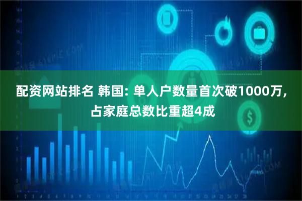 配资网站排名 韩国: 单人户数量首次破1000万, 占家庭总数比重超4成