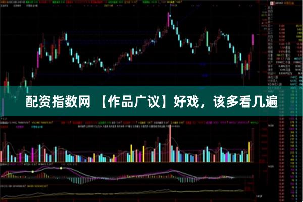 配资指数网 【作品广议】好戏，该多看几遍